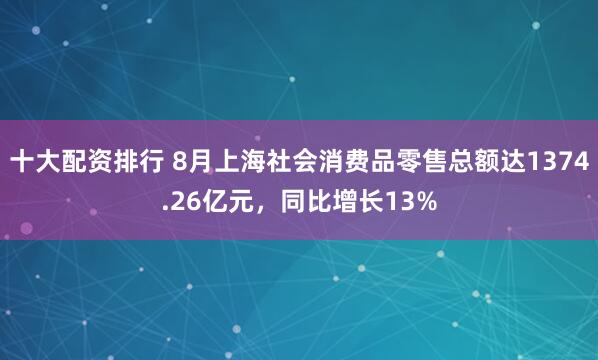 十大配资排行 8月上海社会消费品零售总额达1374.26亿元，同比增长13%