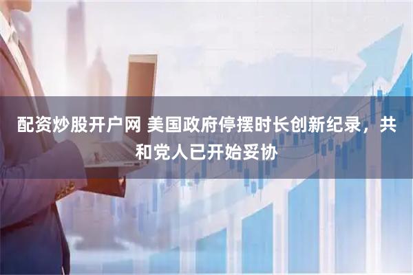 配资炒股开户网 美国政府停摆时长创新纪录，共和党人已开始妥协