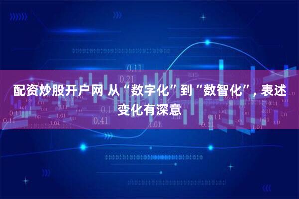 配资炒股开户网 从“数字化”到“数智化”, 表述变化有深意