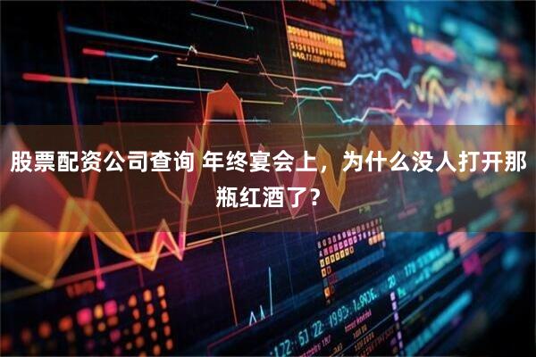 股票配资公司查询 年终宴会上，为什么没人打开那瓶红酒了？