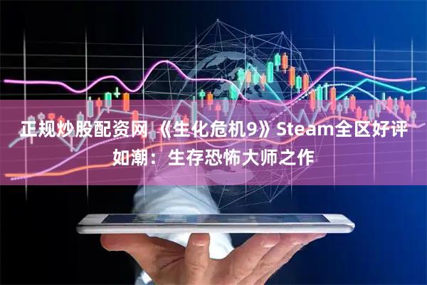 正规炒股配资网 《生化危机9》Steam全区好评如潮：生存恐怖大师之作